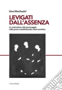 Levigati dall'assenza. La costruzione del personaggio nella prosa metafinzionale russo-sovietica libro di Marchesini Irina