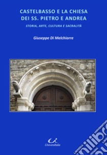 Castelbasso e la chiesa dei SS. Pietro e Andrea. Storia, arte, cultura, sacralità libro di Di Melchiorre Giuseppe
