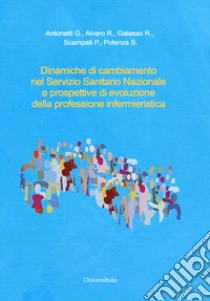 Dinamiche di cambiamento nel Servizio Sanitario Nazionale e prospettive di evoluzione della professione infermieristica libro di Antonetti Giovanni; Alvaro Rosaria; Galasso R.