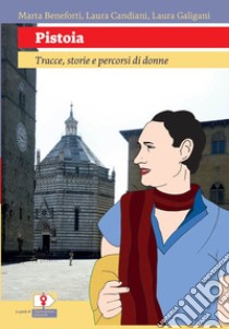 Pistoia. Tracce, storie e percorsi di donne. Ediz. per la scuola libro di Beneforti Marta; Candiani L.; Galigani Laura