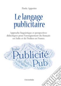 Le langage publicitaire: approche linguistique et perspectives didactiques pour l'enseignement du français en Italie et de l'italien en France. Ediz. italiana e francese libro di Appetito Paola