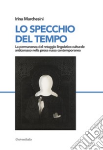 Lo specchio del tempo. La permanenza del retaggio linguistico-culturale anticorusso nella prosa russa contemporanea libro di Marchesini Irina