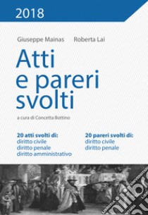 Atti e pareri svolti. 20 atti svolti di: diritto civile, diritto penale, diritto amministrativo. 20 pareri svolti di: diritto civile, diritto penale libro di Mainas Giuseppe; Lai Roberta; Bottino C. (cur.)