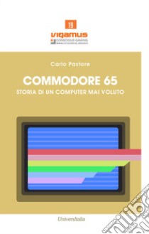 Commodore 65. Storia di un computer mai voluto libro di Pastore Carlo