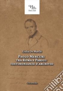 Paolo Mercuri tra Roma e Parigi. Testimonianze d'archivio libro di De Marchi Giulia