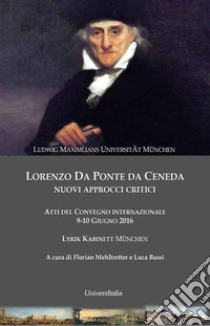 Lorenzo Da Ponte da Ceneda. Nuovi approcci critici. Atti del Convegno (Ludwig-Maximilians-Universität München, 9-10 giugno 2016) libro di Mehltretter F. (cur.); Bassi L. (cur.)