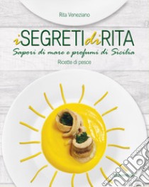 I segreti di Rita. Sapori di mare e profumi di Sicilia. Ricette di pesce libro di Veneziano Rita