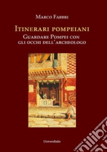 Itinerari pompeiani. Guardare Pompei con gli occhi dell'archeologo libro di Fabbri Marco