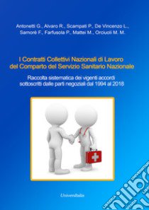 I Contratti Collettivi Nazionali di Lavoro del Comparto del Servizio Sanitario Nazionale. Raccolta sistematica dei vigenti accordi sottoscritti dalle parti negoziali dal 1994 al 2018 libro di Antonetti Giovanni