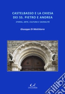 Castelbasso e la Chiesa dei SS. Pietro e Andrea. Storia, arte, cultura, sacralità libro di Di Melchiorre Giuseppe