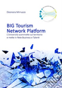 BIG tourism network platform. L'università scommette sul territorio e mette in rete business e talenti libro di Mirruzzo Eleonora