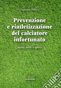 Prevenzione e riatletizzazione del calciatore infortunato. Aspetti teorici e pratici libro di Pillitteri Guglielmo