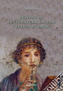 Lezioni di letteratura latina: l'elegia d'amore libro di Stok Fabio