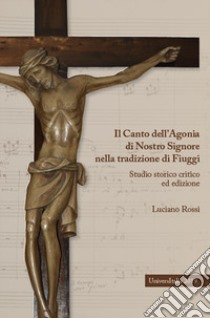 Il canto dell'agonia di nostro Signore nella tradizione di Fiuggi. Studio storico critico ed edizione libro di Rossi Luciano