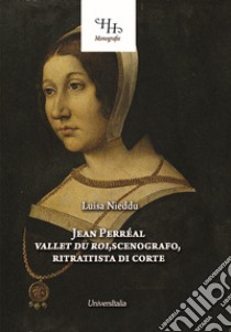 Jean Perréal. Vallet du roi, scenografo, ritrattista di corte. Ediz. illustrata libro di Nieddu Luisa