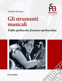 Gli strumenti musicali. Dallo spettacolo al museo spettacolare libro di Suatoni Sandra