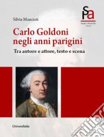 Carlo Goldoni negli anni parigini. Tra autore e attore, testo e scena. Ediz. per la scuola libro di Manciati Silvia