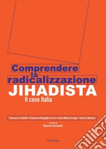 Comprendere la radicalizzazione Jihadista. Il caso Italia libro di Farinelli Francesco; Bergoglio Errico Francesco; Cossiga Anna Maria