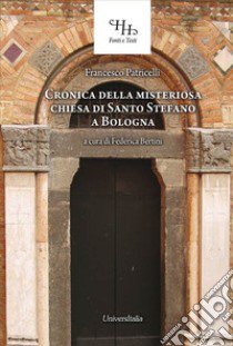 Relazione historica ovvero Chronica della misteriosa chiesa di San Stefano a Bologna. Ediz. per la scuola libro di Patricelli Francesco; Bertini F. (cur.)