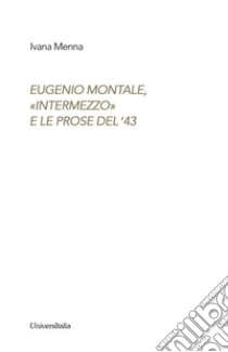 Eugenio Montale. «Intermezzo» e le prose del ?43 libro di Menna Ivana