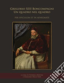 Gregorio XIII Boncompagni. Un quadro nel quadro «per speculum et in aenigmate». Atti della giornata di studio (Frascati, Villa Sora, 19 gennaio 2018) libro di Bertini F. (cur.); Delle Fave D. (cur.)