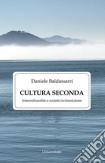 Cultura seconda. Interculturalità e società in transizione libro di Baldassarri Daniele