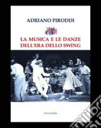 La musica e le danze dell'era dello Swing libro di Piroddi Adriano