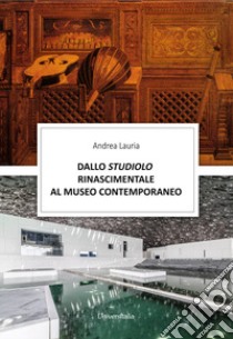 Dallo studiolo rinascimentale al museo contemporaneo libro di Lauria Andrea