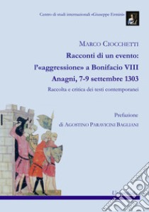 Racconti di un evento: l'«aggressione» a Bonifacio VIII. Anagni, 7-9 settembre 1303. Raccolta e critica dei testi contemporanei libro di Ciocchetti Marco