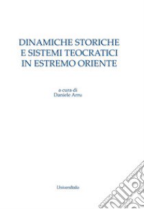 Dinamiche storiche e sistemi teocratici in Estremo Oriente libro di Arru Daniele