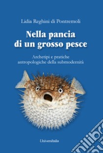 Nella pancia di un grosso pesce. Archetipi e pratiche antropologiche della submodernità libro di Reghini Di Pontremoli Lidia