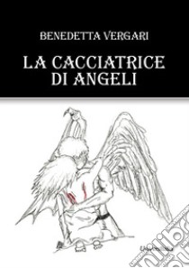 La cacciatrice di angeli libro di Vergari Benedetta