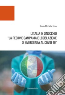 L'Italia in ginocchio. La Regione Campania e Legislazione di Emergenza al Covid-19 libro di De Martino Rosa