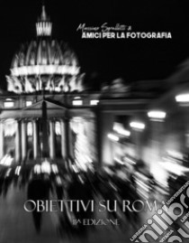 Obiettivi su Roma. Non durano che gli attimi. Ediz. illustrata libro di Sgrulletti Massimo; Amici per la fotografia