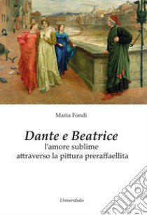 Dante e Beatrice. L'amore sublime attraverso la pittura preraffaellita libro di Fondi Maria