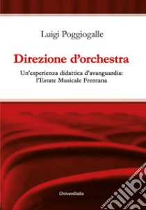 Direzione d'orchestra. Un'esperienza didattica d'avanguardia: l'Estate Musicale Frentana libro di Poggiogalle Luigi