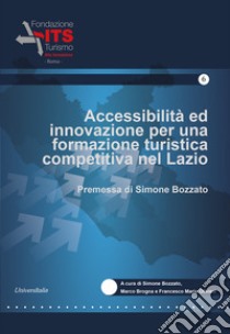 Accessibilità ed innovazione per una formazione turistica competitiva nel Lazio libro di Bozzato S. (cur.); Brogna M. (cur.); Olivieri F. M. (cur.)