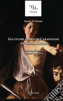 Gli ultimi giorni di Caravaggio. Da Napoli a Palo. Ediz. per la scuola libro di Di Tomasi Renato