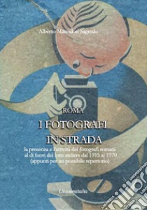 I fotografi in strada. La presenza e l'attività dei fotografi romani al di fuori dei loro ateliers dal 1915 ca. al 1970 ca. (appunti per un possibile repertorio) libro di Manodori Sagredo Alberto