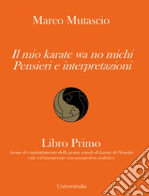 Il mio karate wa no michi. Pensieri e interpretazioni libro di Mutascio Marco