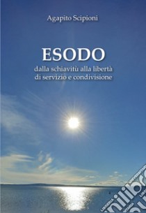 Esodo. Dalla schiavitù alla libertà di servizio e condivisione libro di Scipioni Agapito