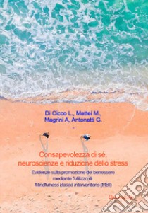 Consapevolezza di sé, neuroscienze e riduzione dello stress. Evidenze sulla promozione del benessere mediante l'utilizzo di Mindfulness Based Interventions (MBI) libro di Di Cicco L.; Mattei M.; Magrini A.