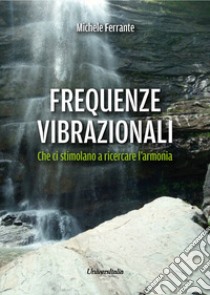 Frequenze vibrazionali. Che ci stimolano a ricercare l'armonia libro di Ferrante Michele