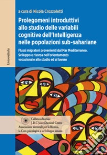 Prolegomeni introduttivi allo studio delle variabili cognitive dell'intelligenza nelle popolazioni sub-sahariane. Flussi migratori provenienti dal Mar Mediterraneo. Sviluppo e risorsa nell'orientamento vocazionale allo studio ed al lavoro libro di Crozzoletti Nicola