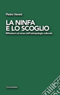 La ninfa e lo scoglio. Riflessioni sul senso dell'antropologia culturale libro di Vereni Piero