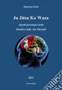 Ju jitsu ko waza. Aspetti psicologici nella didattica delle arti marziali libro di Orfei Maurizio