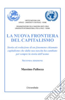 La nuova frontiera del capitalismo. Storia ed evoluzione di un fenomeno chiamato capitalismo che dalla sua nascita ha cambiato per sempre la storia dell'uomo. Nuova ediz. libro di Pallocca Massimo