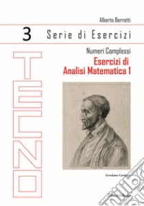 Esercizi di analisi matematica 1. Vol. 3: Numeri complessi libro di Berretti Alberto