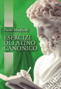 Esercizi di latino canonico libro di Marpicati Paolo