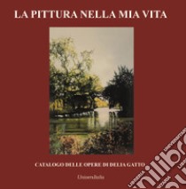 La pittura nella mia vita. Catalogo delle opere di Delia Gatto libro di Gatto Delia